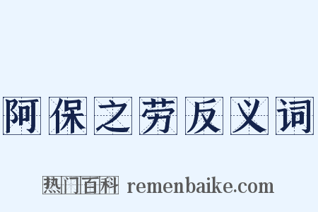 阿保之劳反义词是什么意思的图片